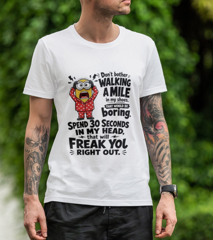 Minion Don't Bother Walking A Mile In My Shoes Spend 30 Seconds In My Head That Will Freak You Out T-Shirt
