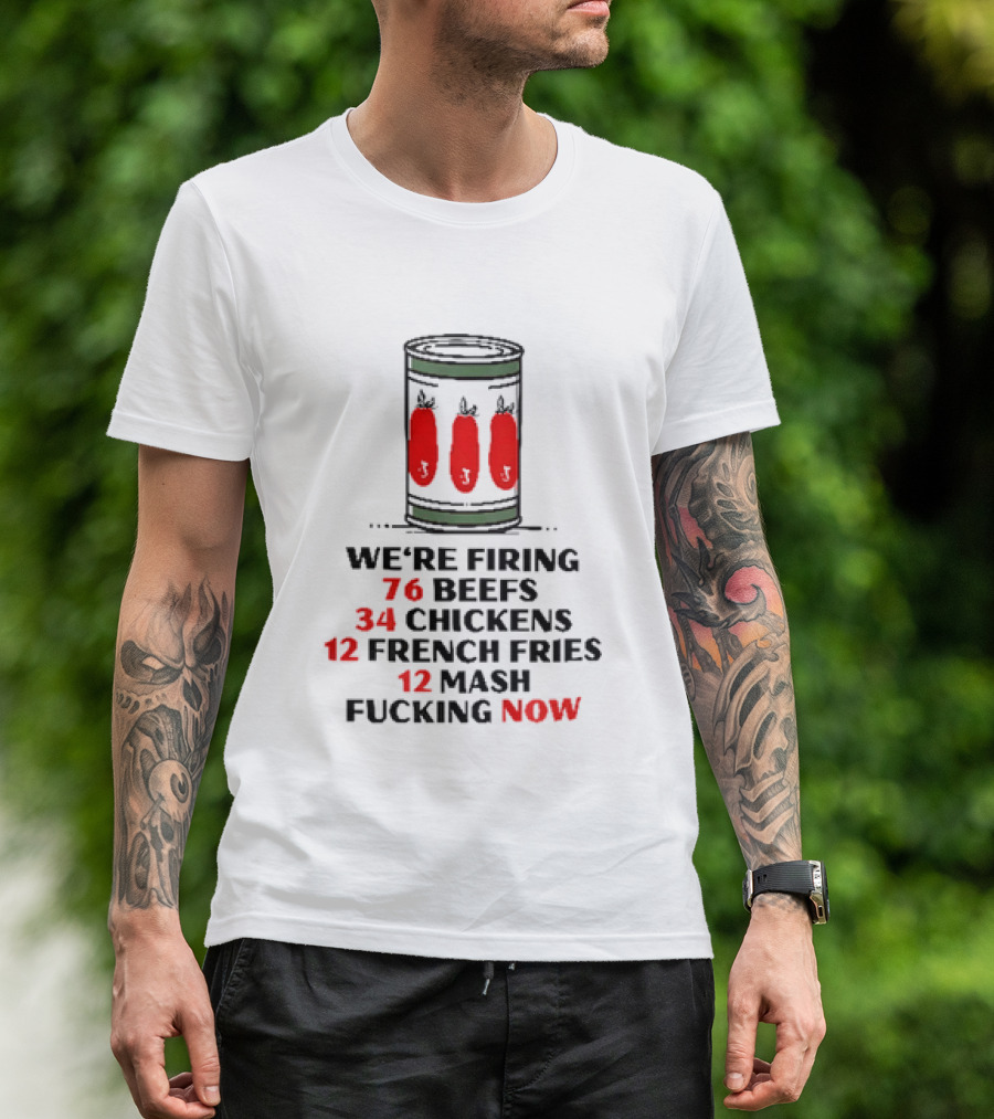 We're Firing 76 Beefs 34 Chickens 12 French Fries 12 Mash Now T-Shirt