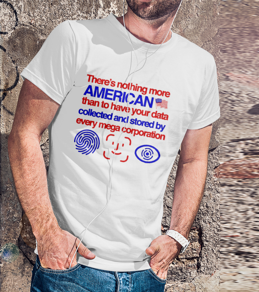 There's Nothing More American Than To Have Your Data Collected And Stored By Every Mega Corporation T-Shirt