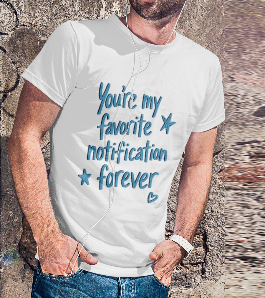 You're My Favorite Notification Forever With Stars And Heart T-Shirt