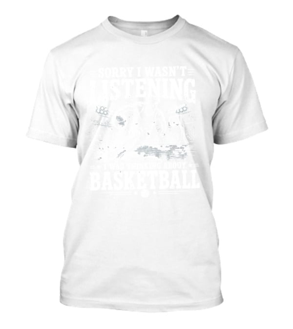Sorry I Wasn't Listening Thinking About Basketball T-Shirt