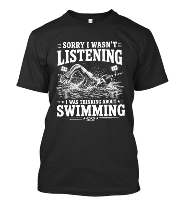 Sorry I Wasn't Listening Thinking About Swimming T-Shirt
