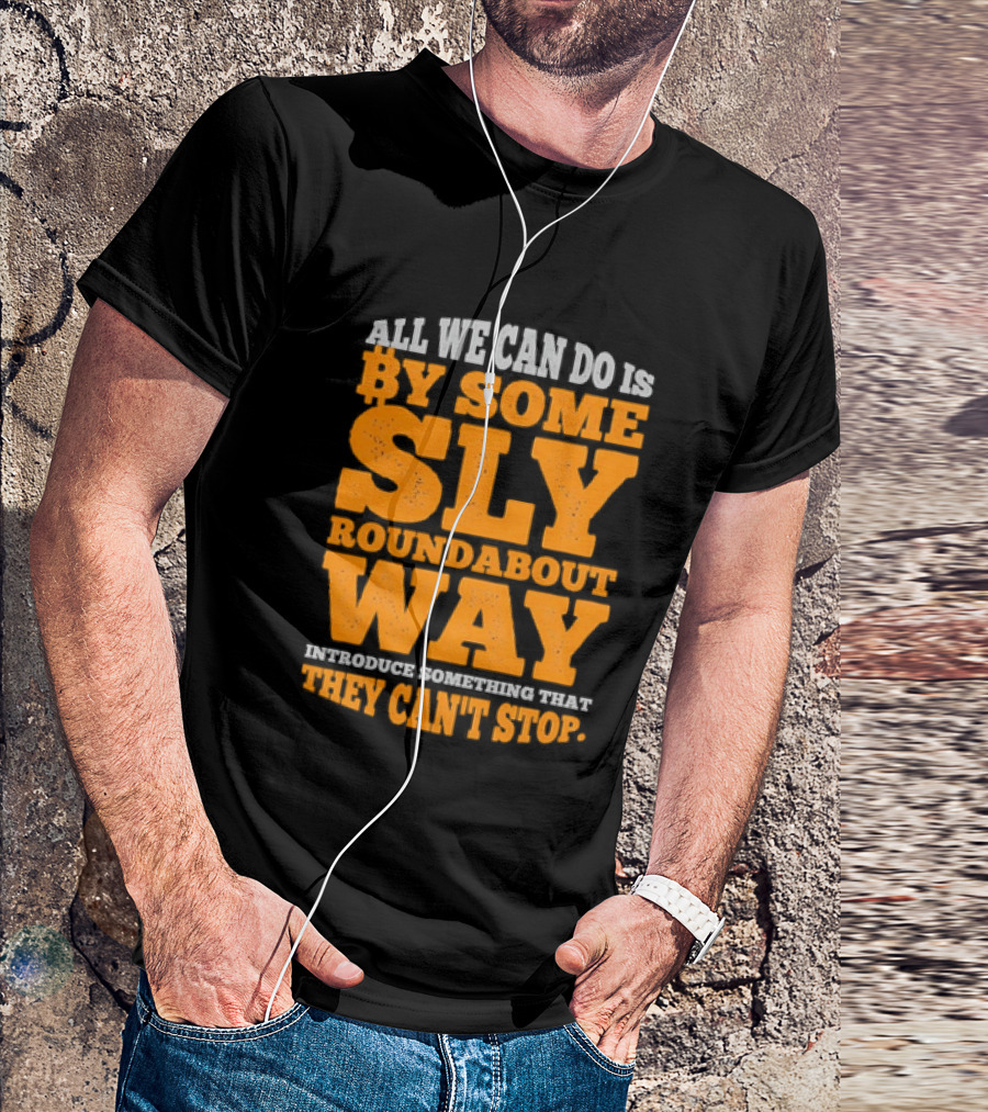 Bitcoin Outlaw All We Can Do Is By Some Sly Roundabout Way Introduce Something They Can't Stop T-Shirt