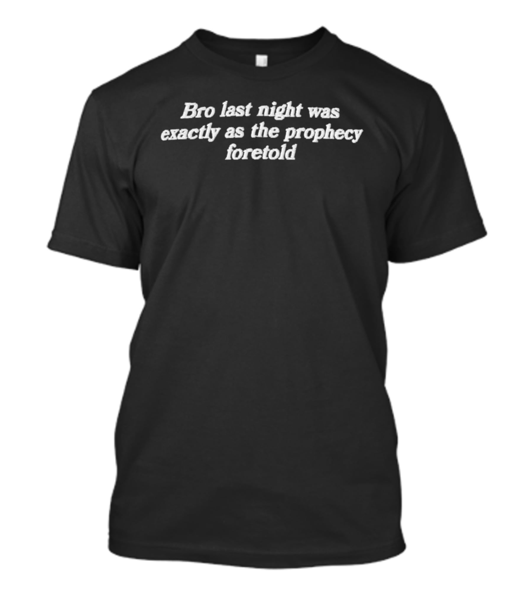 Bro Last Night Was Exactly As The Prophecy Foretold Legendary T-Shirt