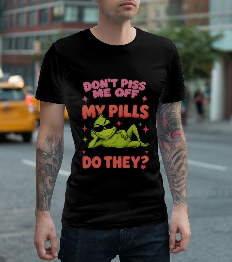 Don't Piss Me Off I Will Stop Taking My Pills Grinch Nobody Wants That Do They T-Shirt
