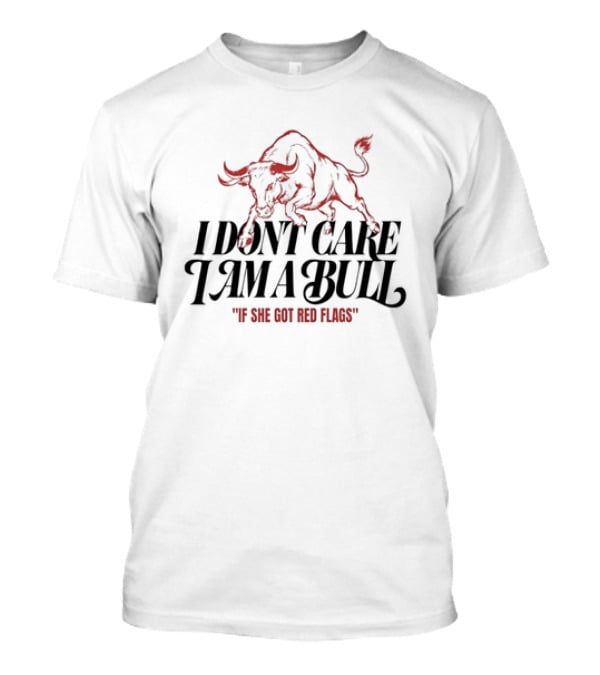 I Don't Care I Am A Bull If She Got Red Flags Bull T-Shirt