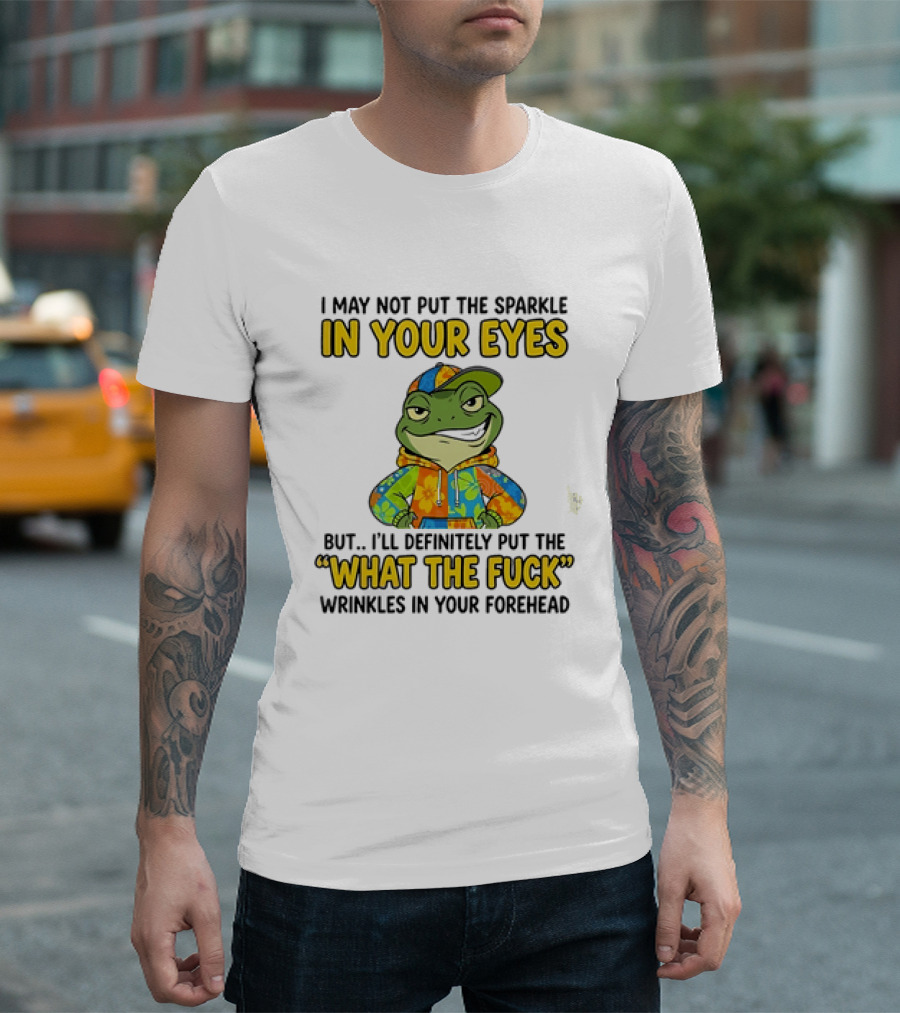 I May Not Put The Sparkle In Your Eyes But I'll Definitely Put The What The Fuck Wrinkles In Your Forehead Frog In Colorful Outfit T-Shirt