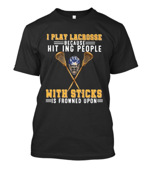 I Play Lacrosse Because Hitting People With Sticks Is Frowned Upon Humorous Lacrosse Helmet Crossed Sticks T-Shirt