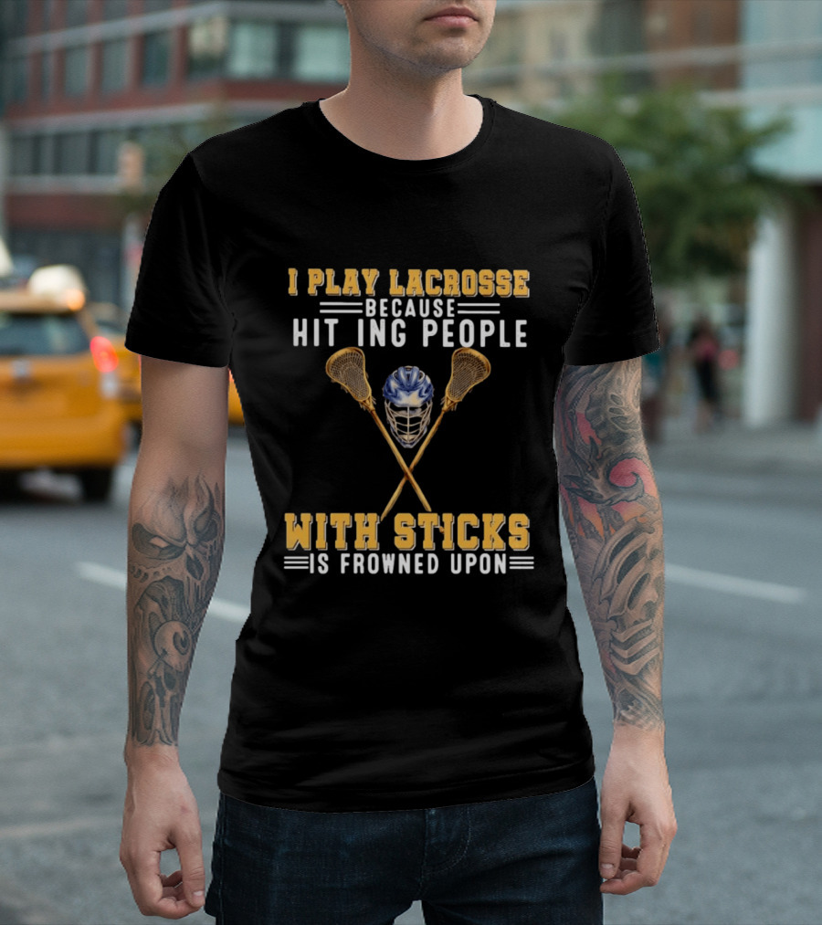 I Play Lacrosse Because Hitting People With Sticks Is Frowned Upon Humorous Lacrosse Helmet Crossed Sticks T-Shirt