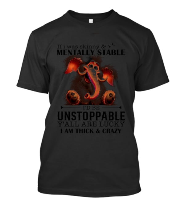 If I Was Skinny And Mentally Stable I'd Be Unstoppable Y'all Are Lucky I Am Thick And Crazy Cartoon Elephant T-Shirt