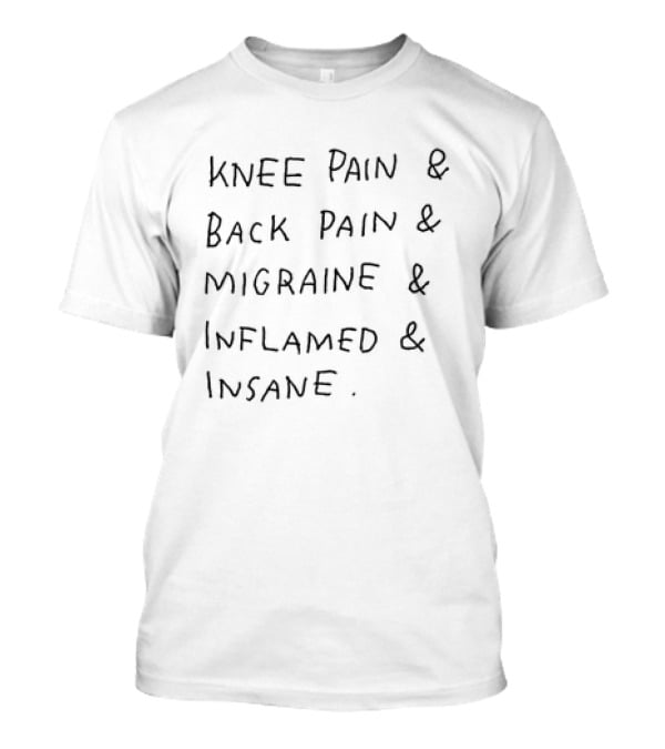 Knee Pain Back Pain Migraine Inflamed Insane T-Shirt
