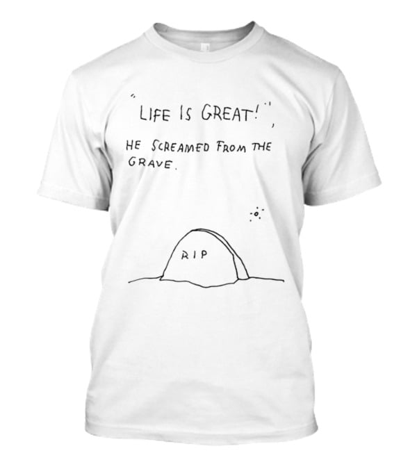 Life Is Great He Screamed From The Grave RIP T-Shirt