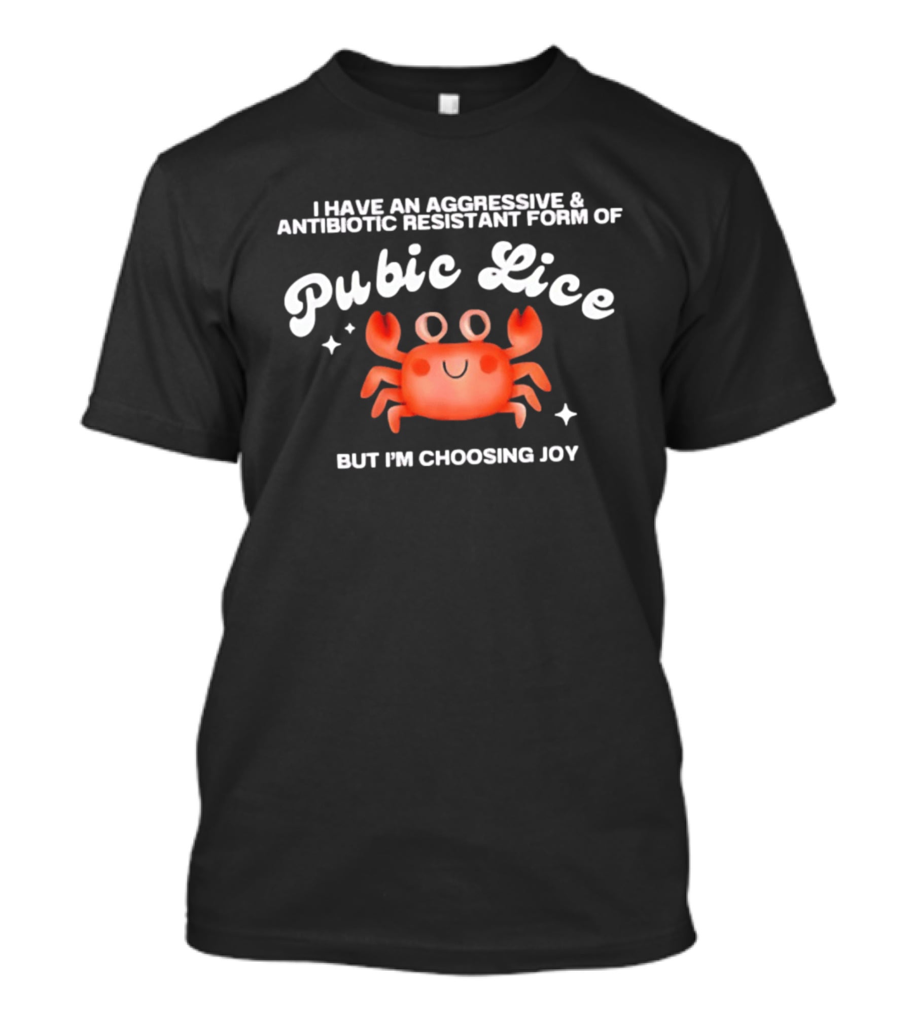 I Have An Aggressive And Antibiotic Resistant Form Of Pubic Lice But I'm Choosing Joy Cute Crab T-Shirt