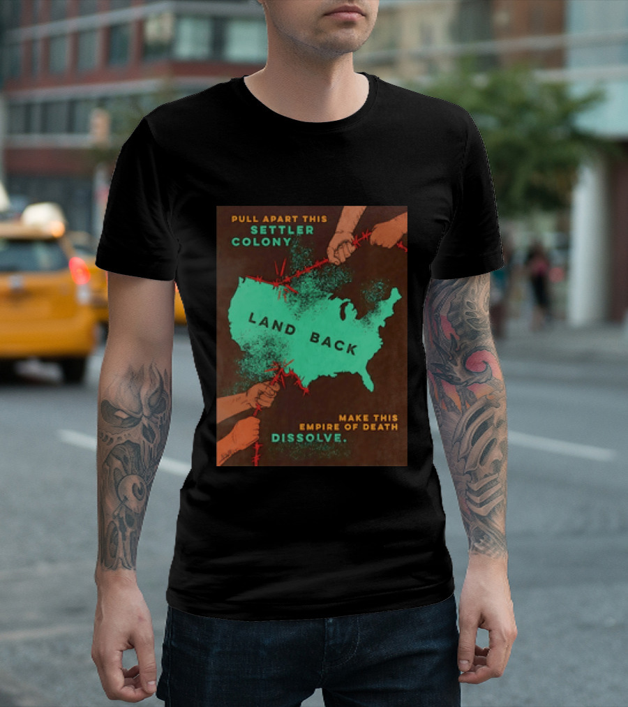 Pull Apart This Settler Colony Land Back Make This Empire Of Death Dissolve T-Shirt