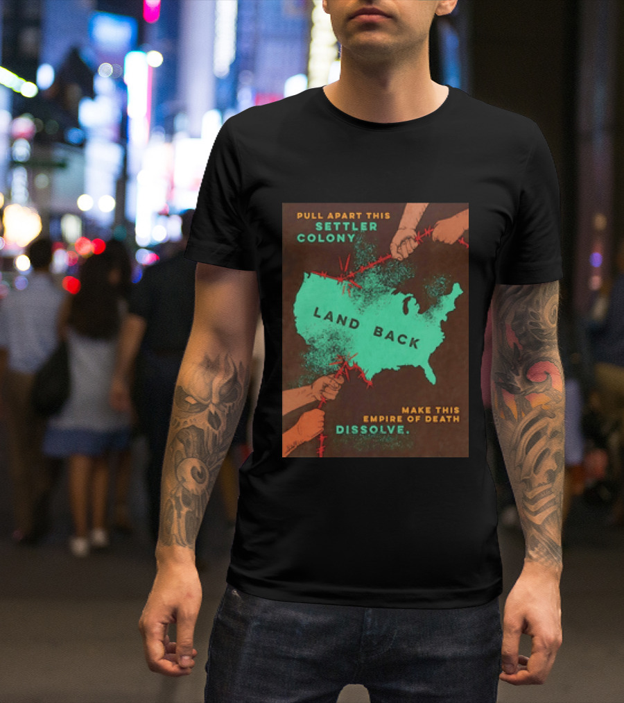Pull Apart This Settler Colony Land Back Make This Empire Of Death Dissolve T-Shirt