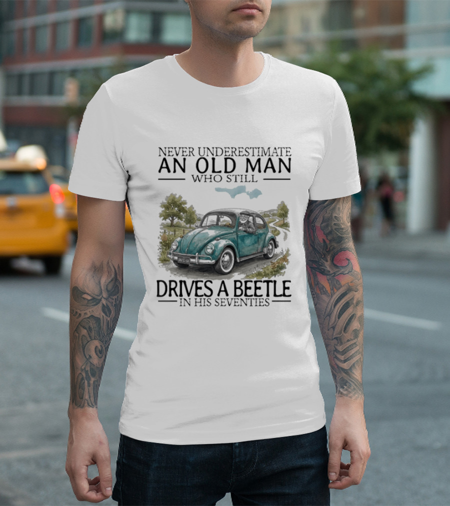 Never Underestimate An Old Man Who Still Drives A Beetle In His Seventies T-Shirt