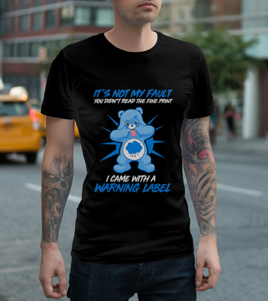 It's Not My Fault You Didn't Read The Fine Print I Came With A Warning Label Blue Bear T-Shirt