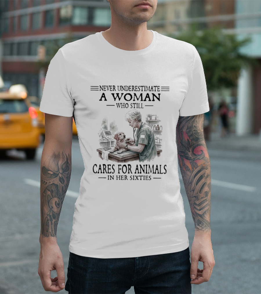 Never Underestimate A Woman Who Still Cares For Animals In Her Sixties T-Shirt
