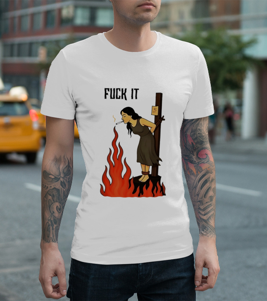 Fuck It Woman Tied To Stake Lighting Cigarette From Fire T-Shirt