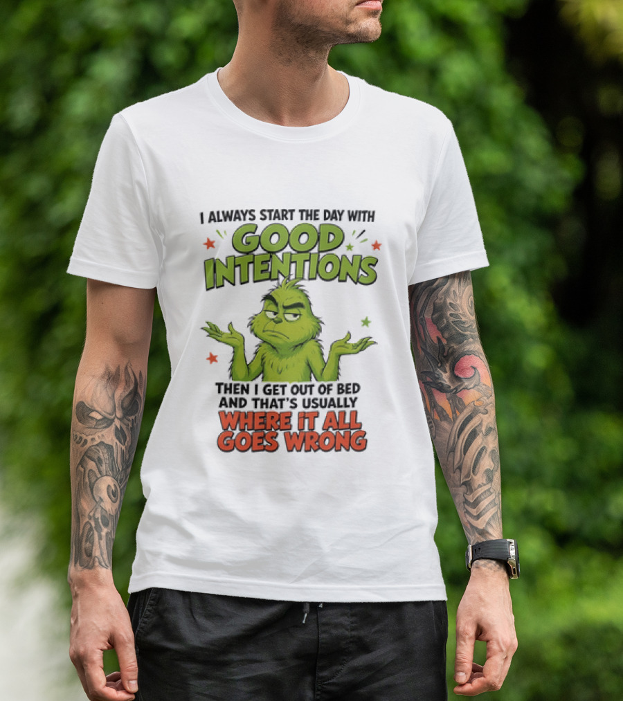 Grinch I Always Start The Day With Good Intentions Then I Get Out Of Bed Where It All Goes Wrong T-Shirt