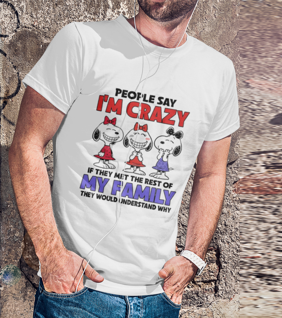 Snoopy People Say I'm Crazy If They Met The Rest Of My Family They Would Understand Why T-Shirt