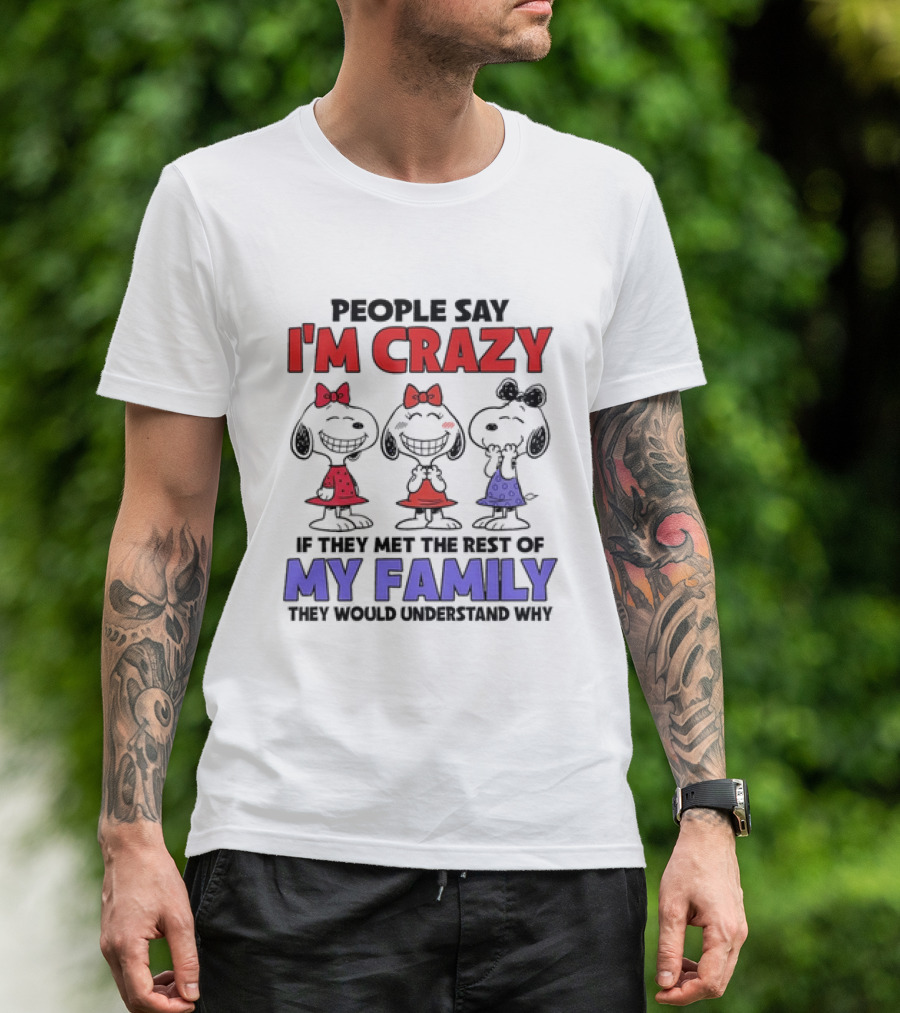 Snoopy People Say I'm Crazy If They Met The Rest Of My Family They Would Understand Why T-Shirt