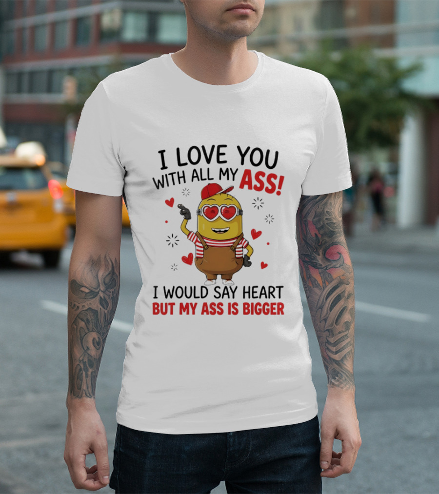 I Love You With All My Ass Minion Heart Bigger T-Shirt