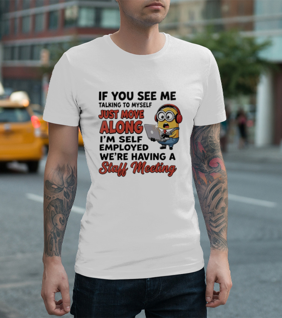 Minion If You See Me Talking To Myself Just Move Along I'm Self Employed We're Having A Staff Meeting T-Shirt