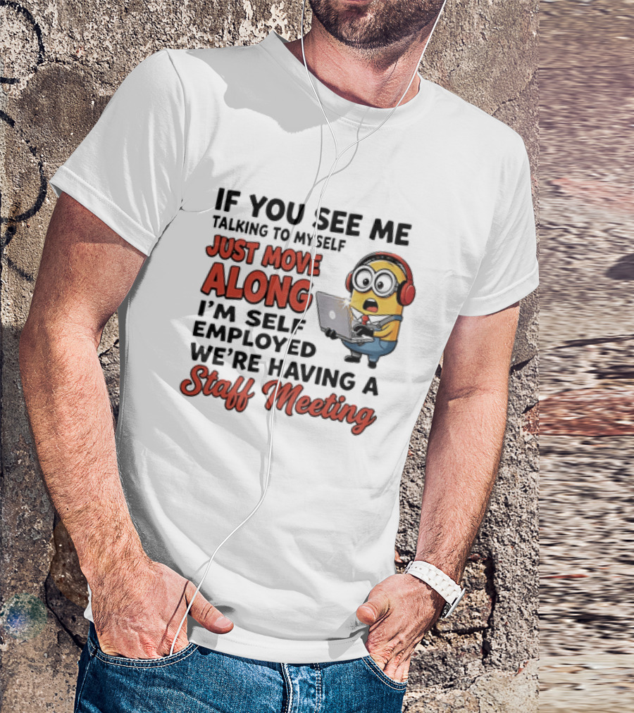 Minion If You See Me Talking To Myself Just Move Along I'm Self Employed We're Having A Staff Meeting T-Shirt