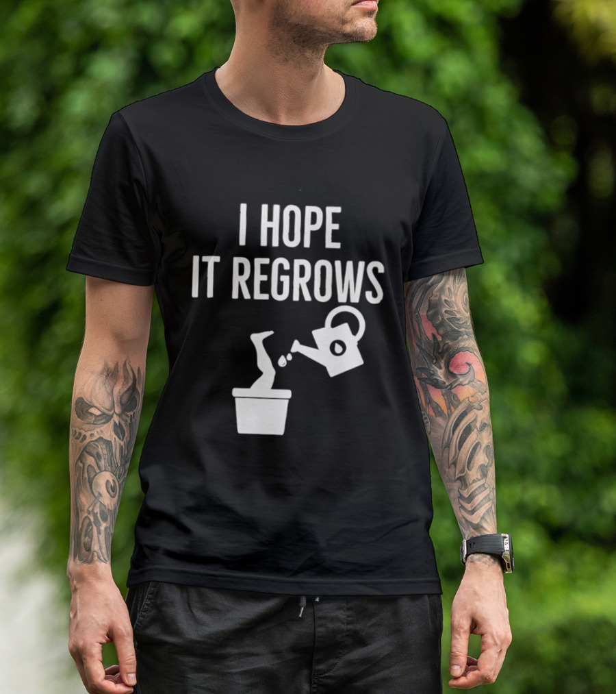 I Hope It Regrows Watering Can Leg Plant T-Shirt