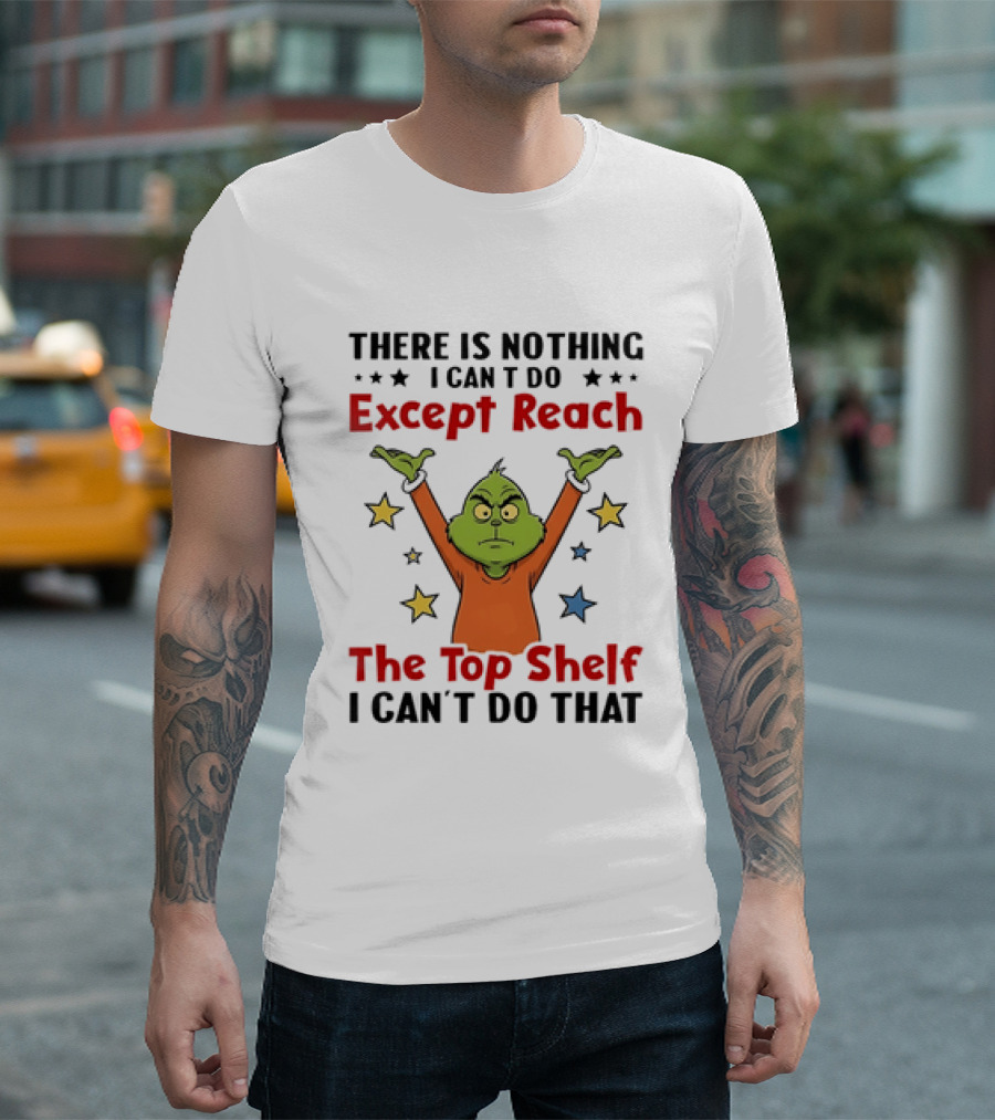 Grinch There Is Nothing I Can't Do Except Reach The Top Shelf I Can't Do That T-Shirt