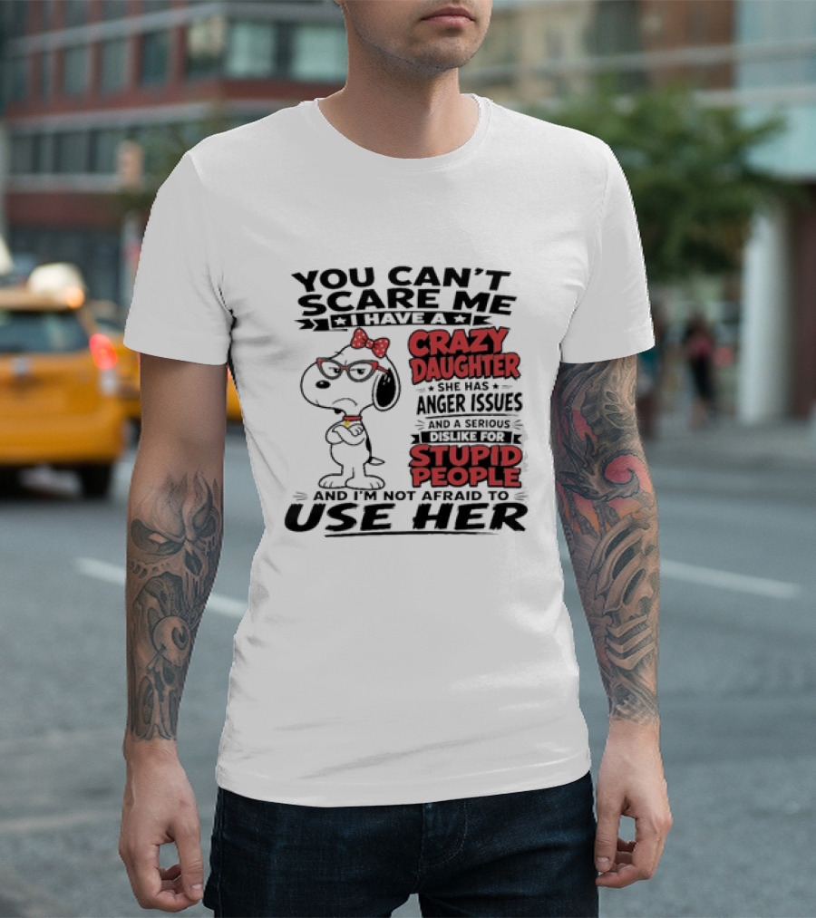 You Can't Scare Me I Have A Crazy Daughter Snoopy And I'm Not Afraid To Use Her T-Shirt