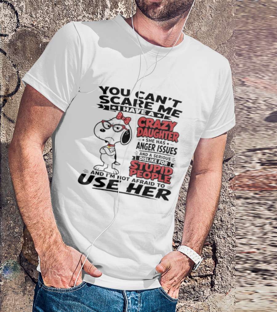 You Can't Scare Me I Have A Crazy Daughter Snoopy And I'm Not Afraid To Use Her T-Shirt