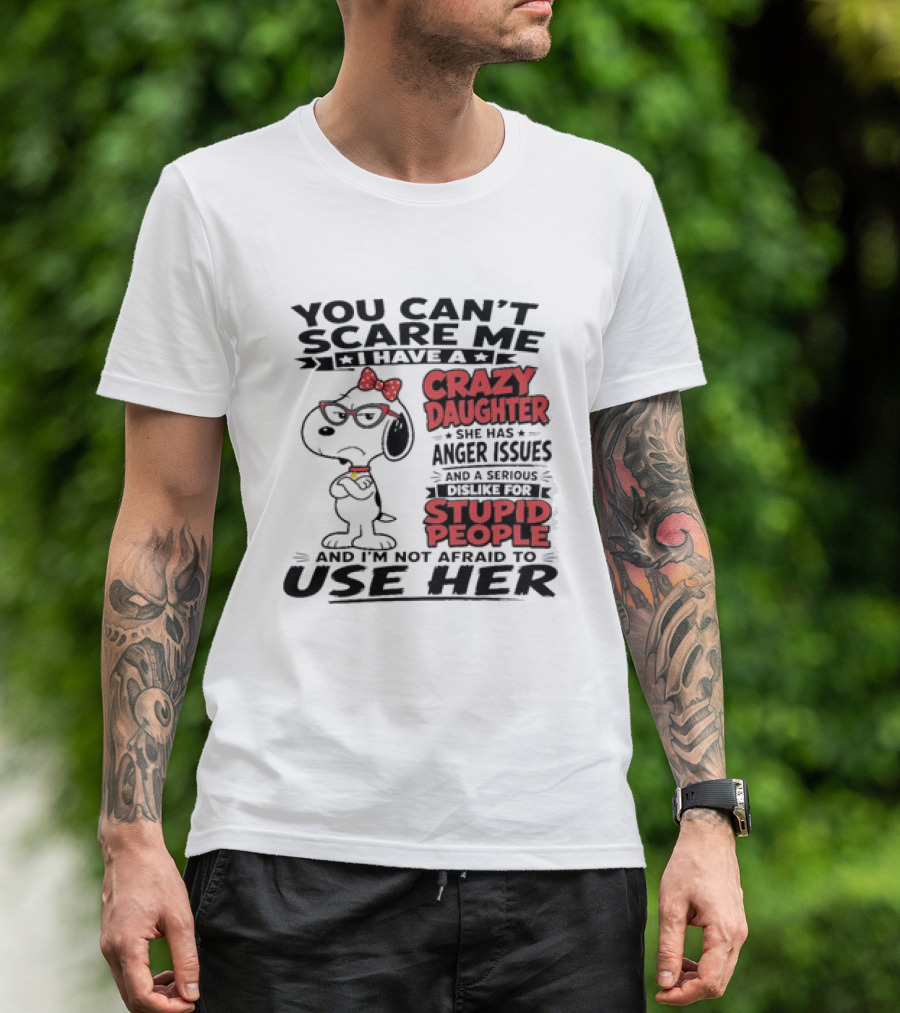 You Can't Scare Me I Have A Crazy Daughter Snoopy And I'm Not Afraid To Use Her T-Shirt