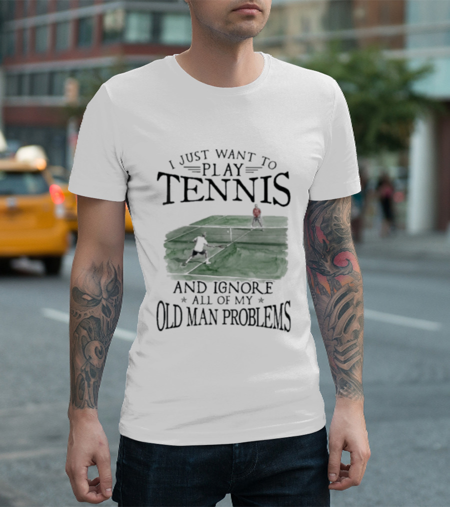 I Just Want To Play Tennis And Ignore All Of My Old Man Problems V2 Funny Tennis Lover T T-Shirt