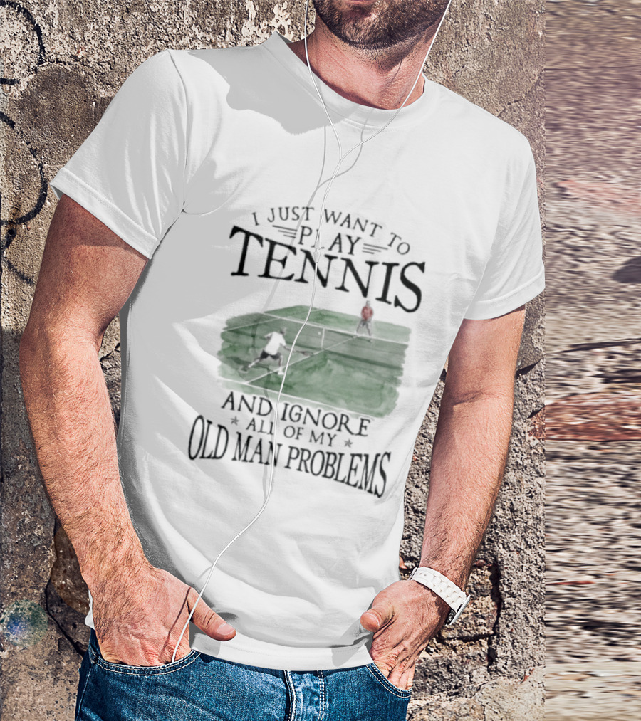 I Just Want To Play Tennis And Ignore All Of My Old Man Problems V2 Funny Tennis Lover T T-Shirt