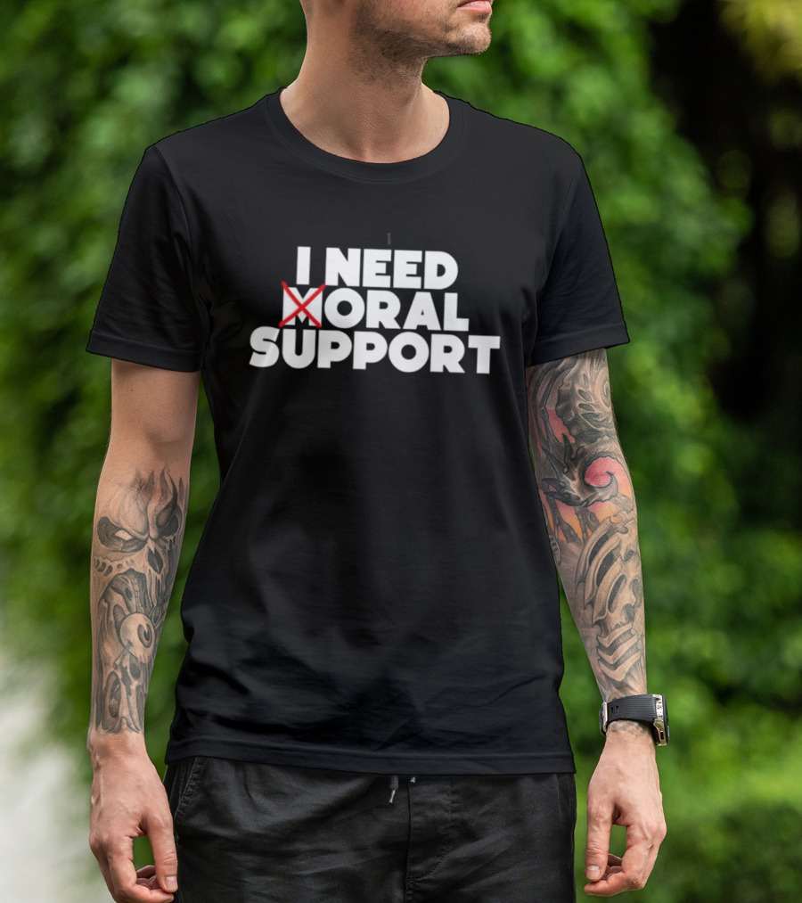 I Need Oral Support With Cross Out Humor T-Shirt