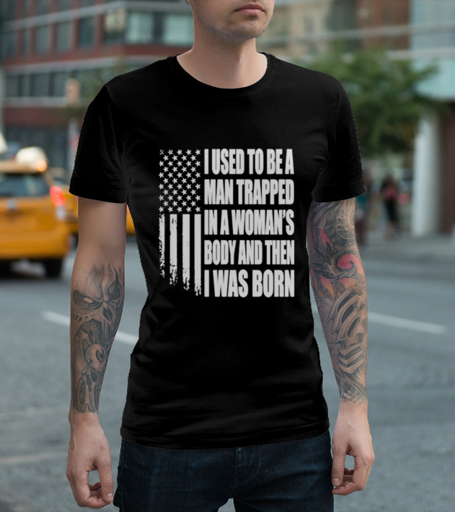 I Used To Be A Man Trapped In A Woman's Body And Then I Was Born American Flag T-Shirt