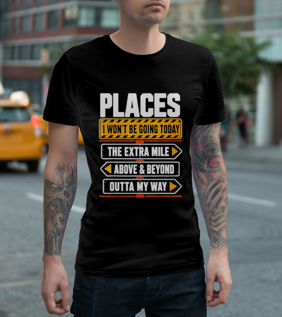 Places I Won't Be Going Today The Extra Mile Above & Beyond Outta My Way T-Shirt