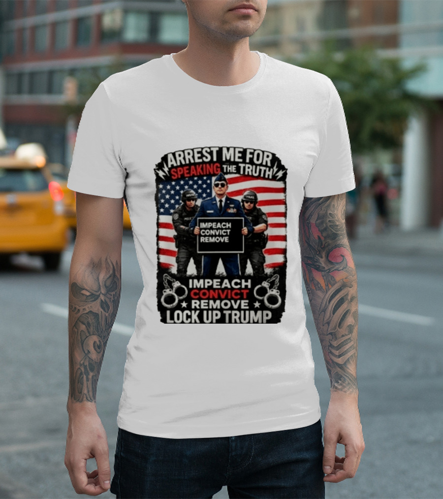 Arrest Me For Speaking The Truth Impeach Convict Remove Lock Up Trump T-Shirt