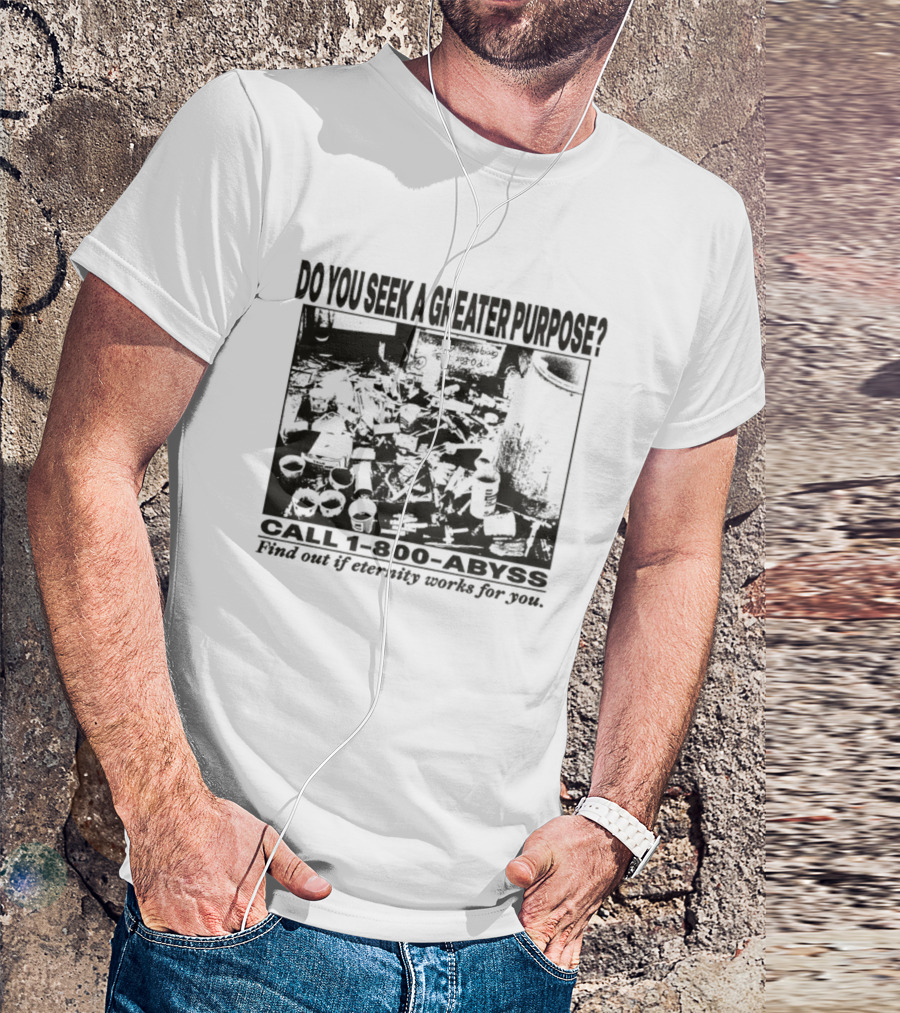 Do You Seek A Greater Purpose Find Out If Eternity Works For You Call 1 800 Abyss T-Shirt