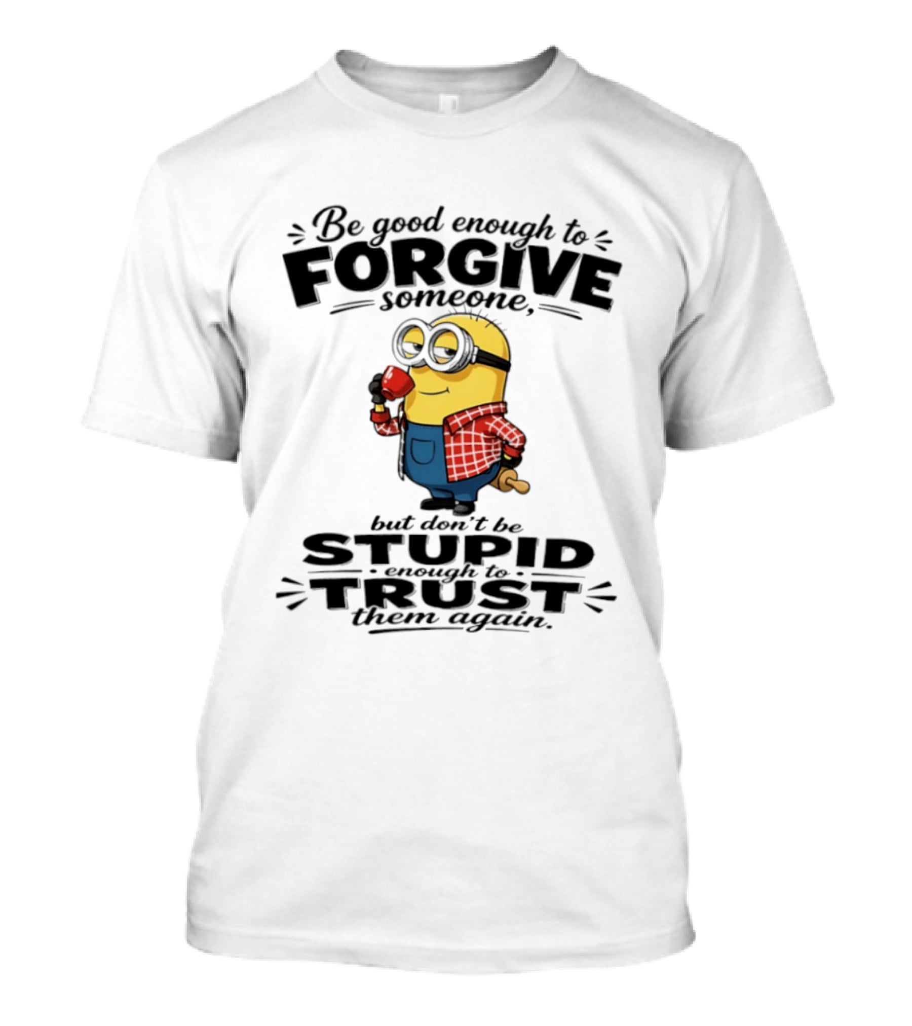 Minion Be Good Enough To Forgive Someone But Don't Be Stupid Enough To Trust Them Again T-Shirt