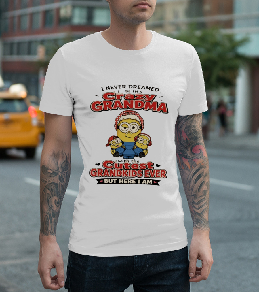 Crazy Grandma Minion Never Dreamed Cutest Grandkids Ever Here I Am T-Shirt