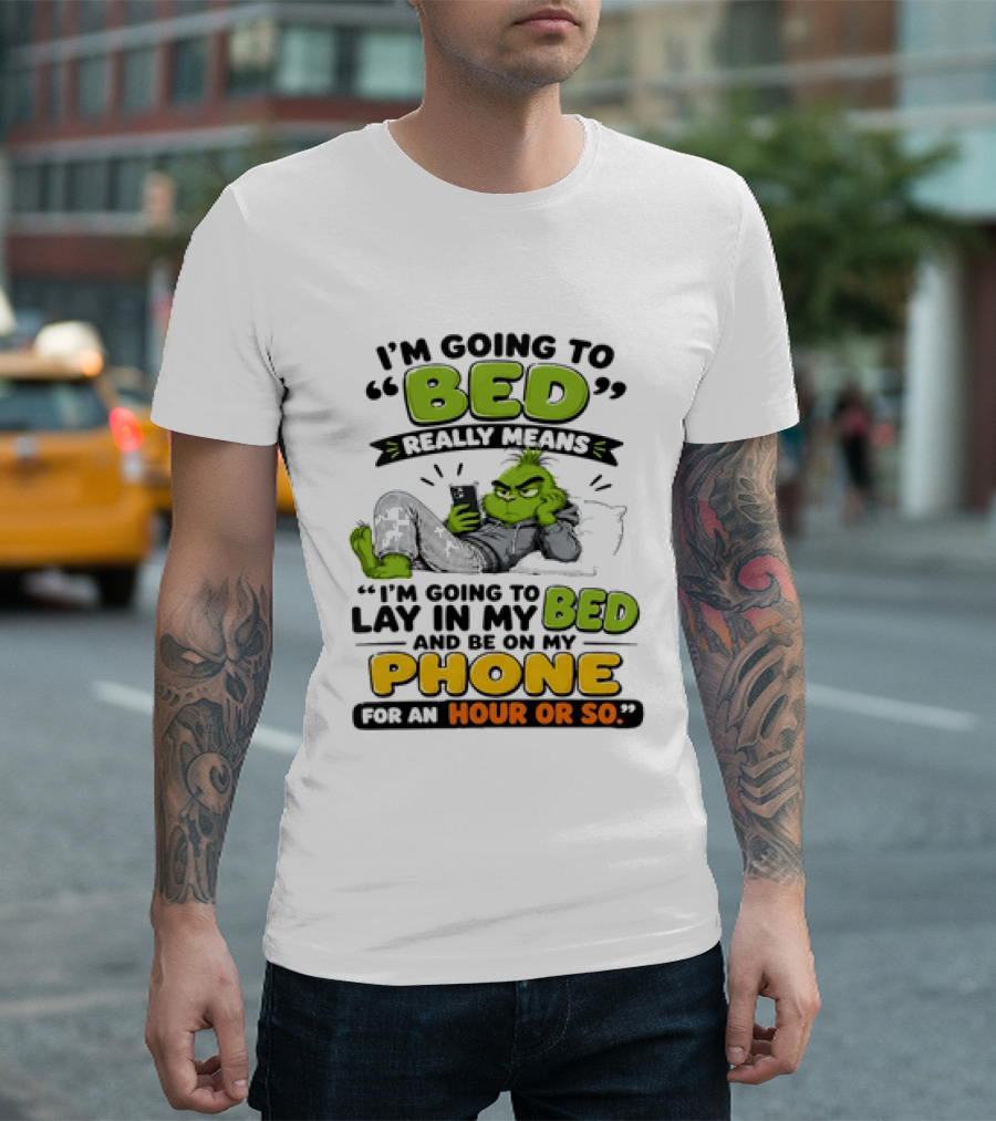 I'm Going To Bed Really Means Lay In My Bed And Be On My Phone For An Hour Or So Grinch T-Shirt