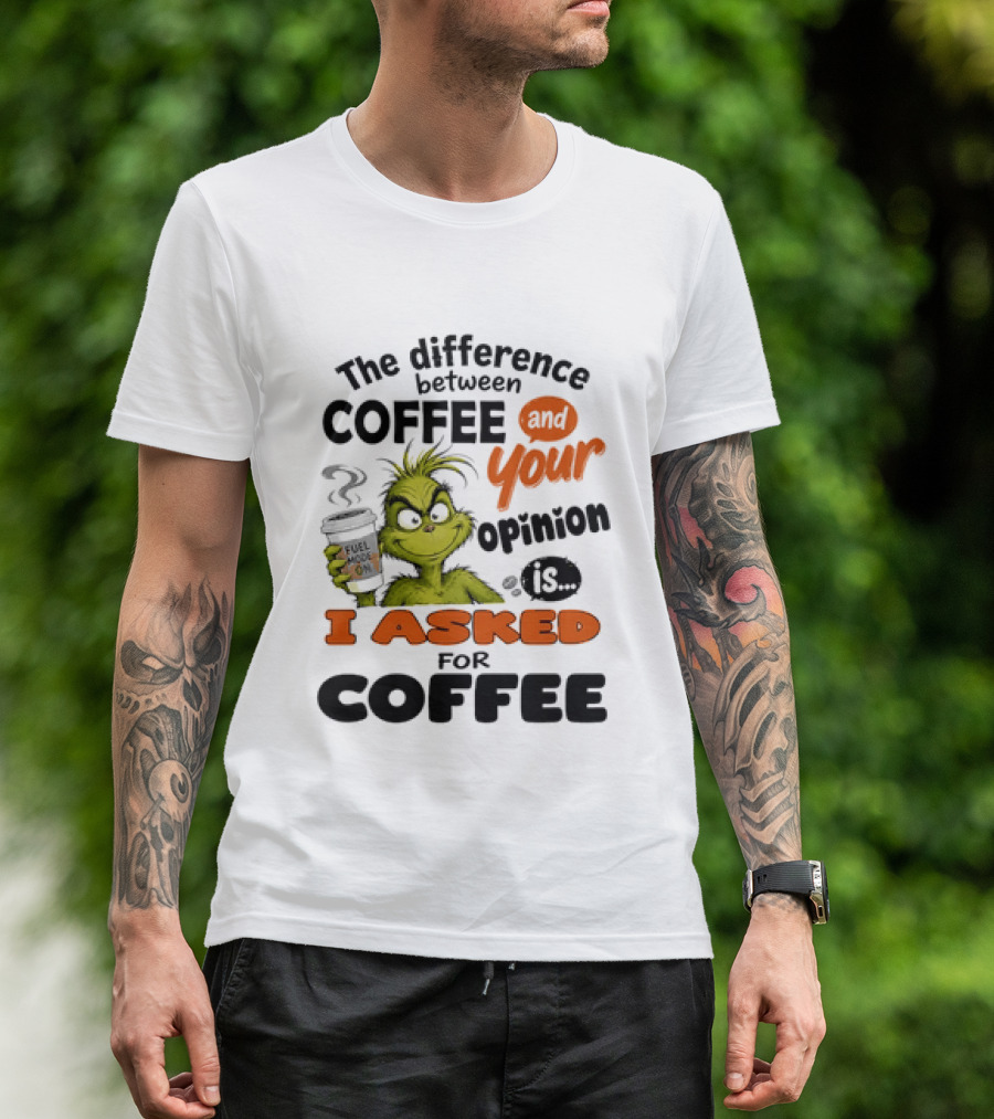 Grinch The Difference Between Coffee And Your Opinion Is I Asked For Coffee T-Shirt
