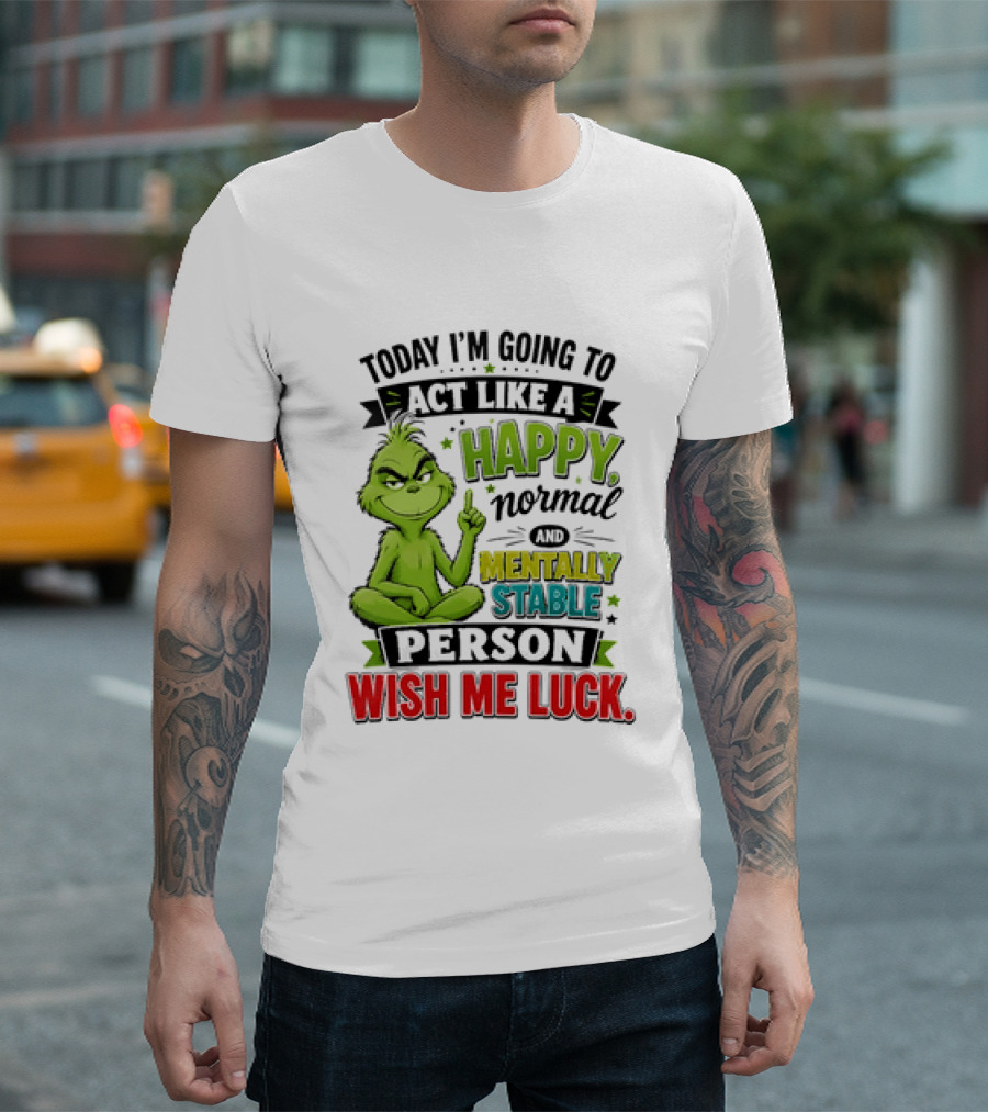 Grinch Today I'm Going To Act Like A Happy Normal Mentally Stable Person Wish Me Luck T-Shirt
