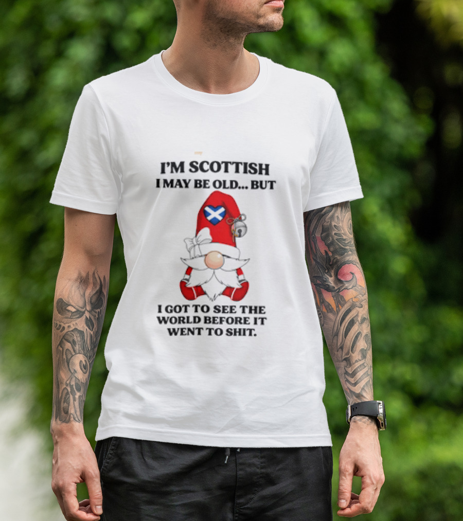 I'm Scottish I May Be Old But I Got To See The World Before It Went To Shit Scottish Gnome Heart T-Shirt
