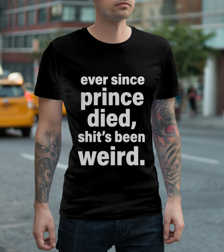 Ever Since Prince Died Shit's Been Weird T-Shirt