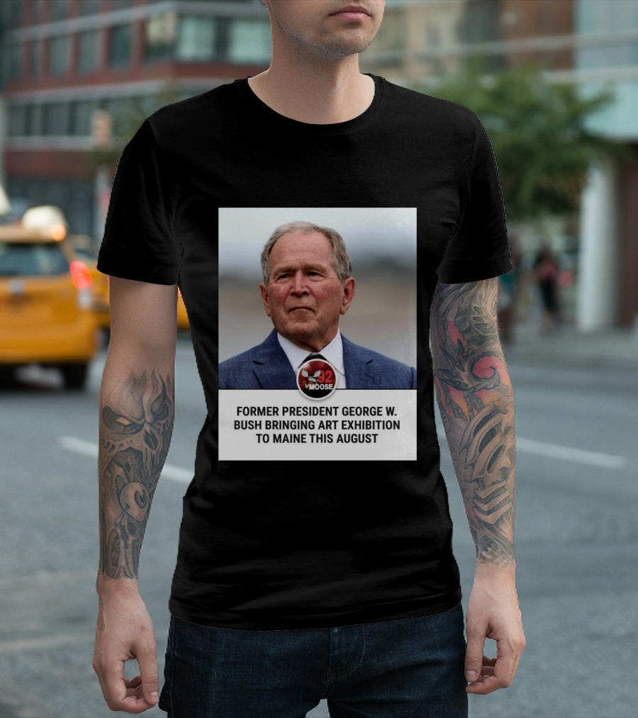 Former President George W. Bush Art Exhibition In Maine August 92 Moose T-Shirt