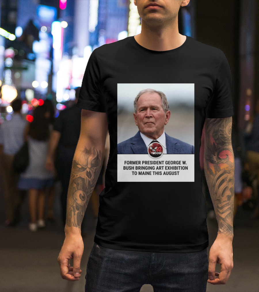 Former President George W. Bush Art Exhibition In Maine August 92 Moose T-Shirt